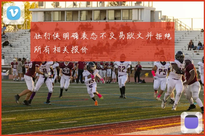 独行侠明确表态不交易欧文并拒绝所有相关报价
