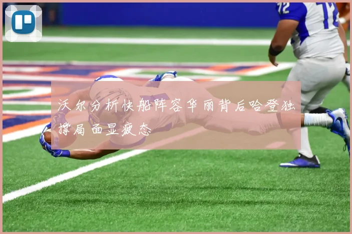 沃尔分析快船阵容华丽背后哈登独撑局面显疲态