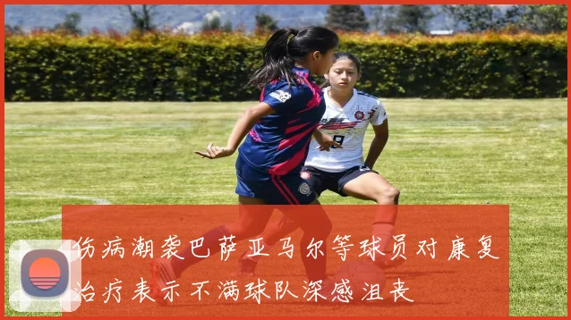 伤病潮袭巴萨亚马尔等球员对康复治疗表示不满球队深感沮丧