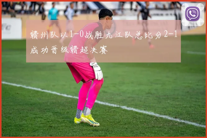 赣州队以1-0战胜九江队总比分2-1成功晋级赣超决赛