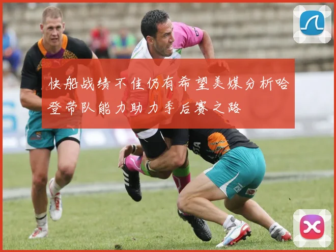 快船战绩不佳仍有希望美媒分析哈登带队能力助力季后赛之路