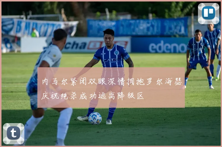 内马尔紧闭双眼深情拥抱罗尔海瑟庆祝绝杀成功逃离降级区
