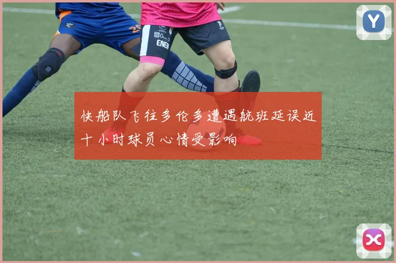 快船队飞往多伦多遭遇航班延误近十小时球员心情受影响