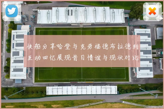 快船分享哈登与克劳福德布拉德利互动回忆展现昔日情谊与现状对比