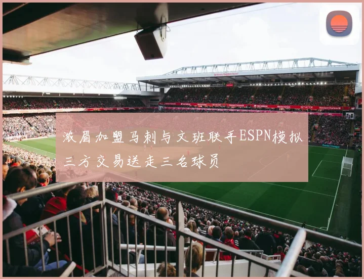 浓眉加盟马刺与文班联手ESPN模拟三方交易送走三名球员