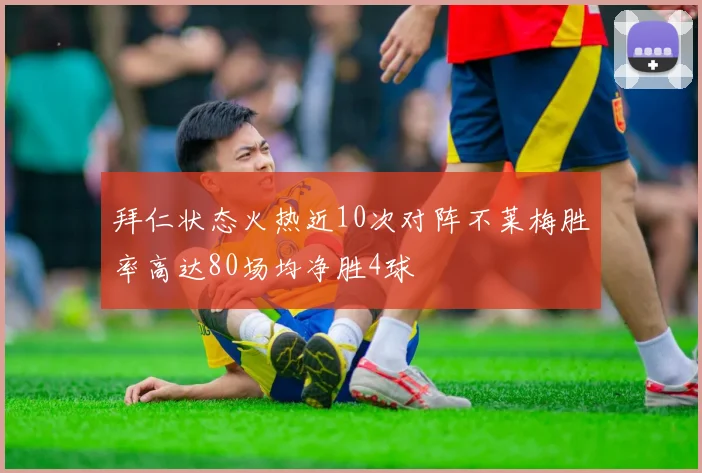 拜仁状态火热近10次对阵不莱梅胜率高达80场均净胜4球