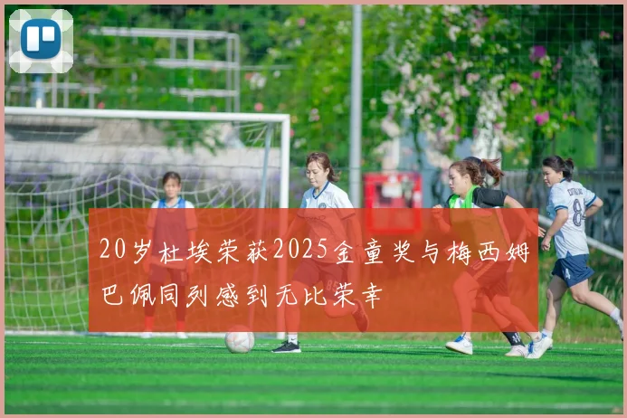 20岁杜埃荣获2025金童奖与梅西姆巴佩同列感到无比荣幸