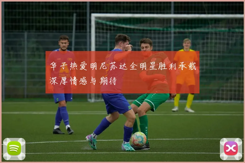 华子热爱明尼苏达全明星胜利承载深厚情感与期待
