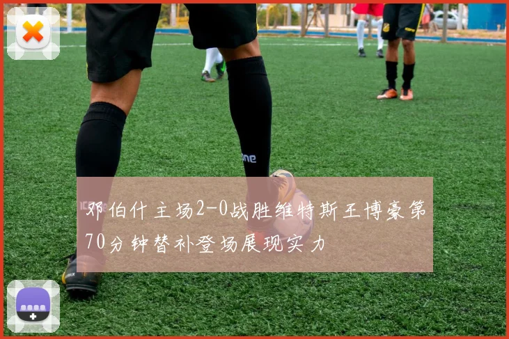 邓伯什主场2-0战胜维特斯王博豪第70分钟替补登场展现实力