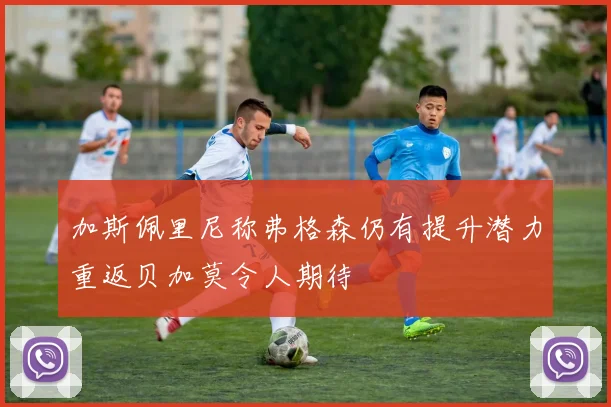 加斯佩里尼称弗格森仍有提升潜力重返贝加莫令人期待