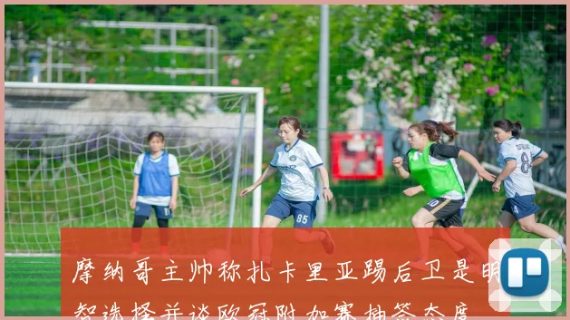 摩纳哥主帅称扎卡里亚踢后卫是明智选择并谈欧冠附加赛抽签态度