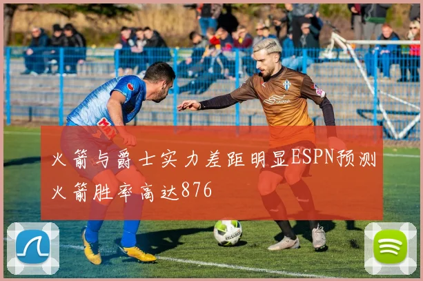 火箭与爵士实力差距明显ESPN预测火箭胜率高达876