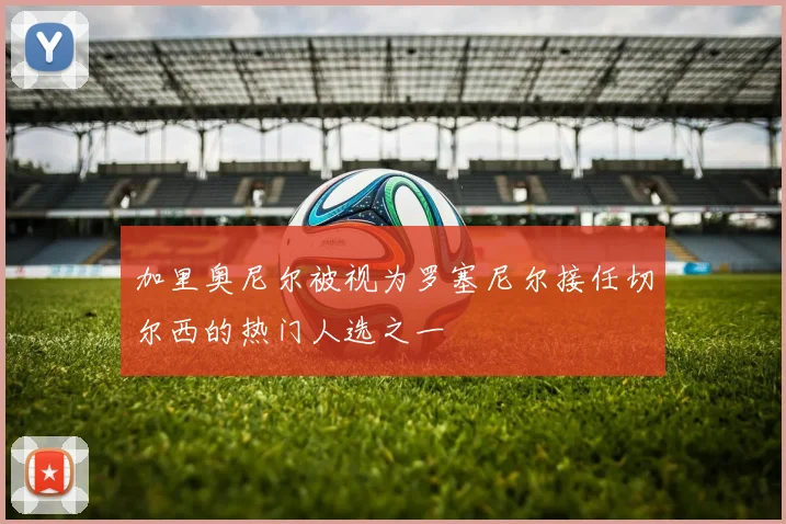 加里奥尼尔被视为罗塞尼尔接任切尔西的热门人选之一