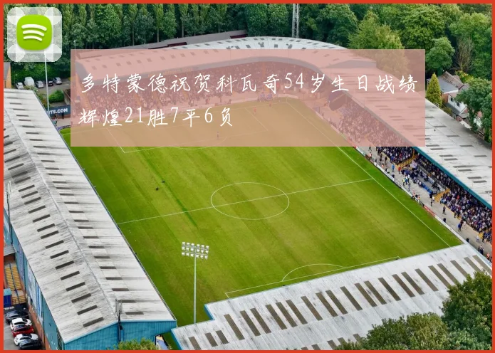 多特蒙德祝贺科瓦奇54岁生日战绩辉煌21胜7平6负