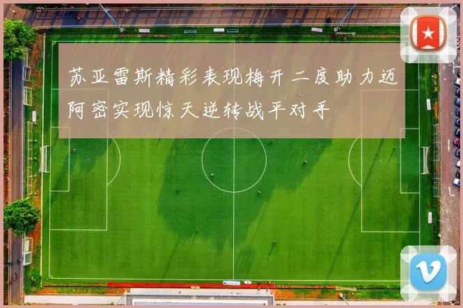 苏亚雷斯精彩表现梅开二度助力迈阿密实现惊天逆转战平对手