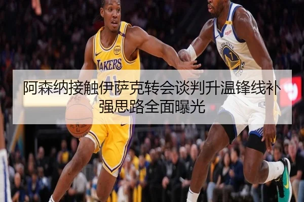 阿森纳接触伊萨克转会谈判升温锋线补强思路全面曝光